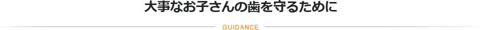 大事なお子さんの歯を守るためにGUIDANCE