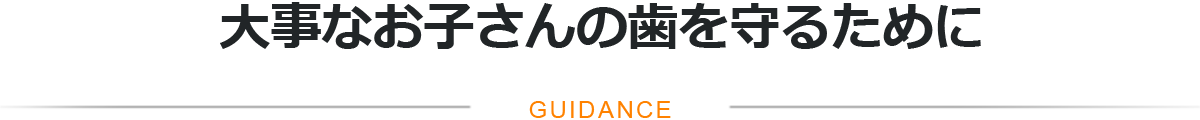 大事なお子さんの歯を守るためにGUIDANCE