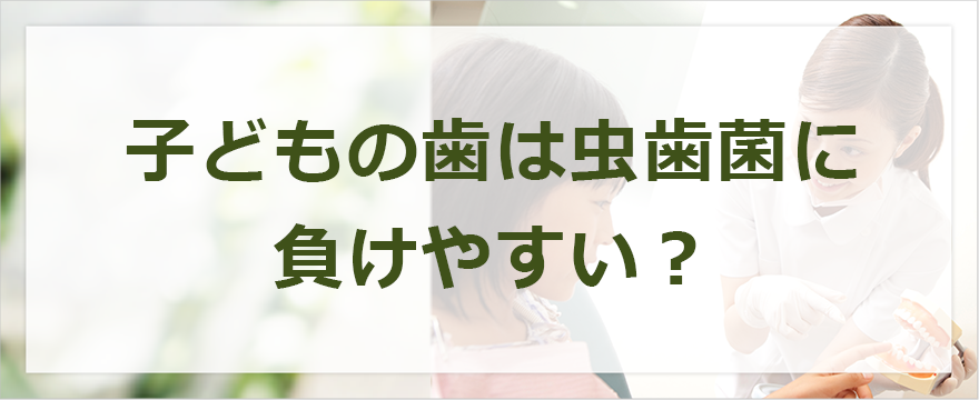 子どもの歯は虫歯菌に負けやすい？