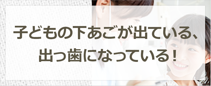 子どもの下あごが出ている、出っ歯になっている